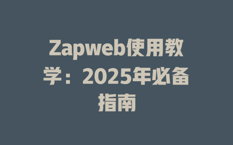 Zapweb使用教学:2025年必备指南 一