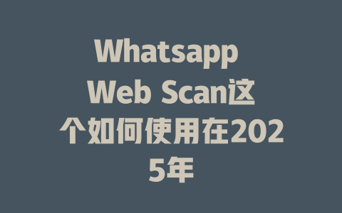 Whatsapp Web Scan这个如何使用在2025年 一