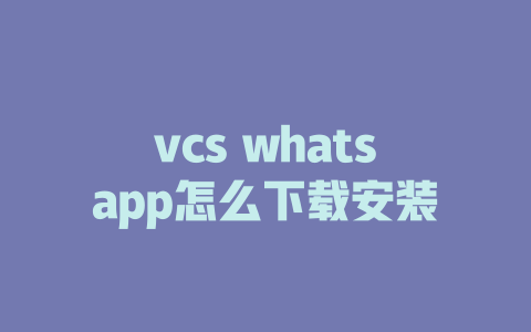 vcs whatsapp怎么下载安装 一
