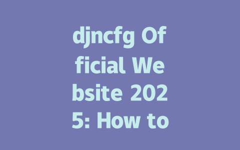 djncfg Official Website 2025: How to Download and Use Safely 一