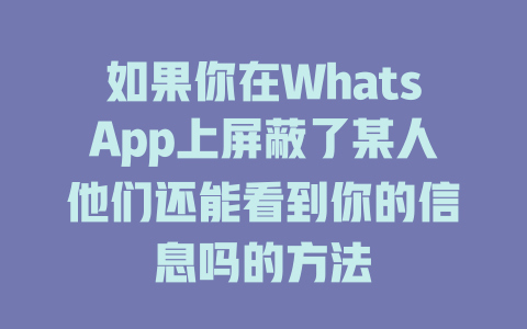如果你在WhatsApp上屏蔽了某人他们还能看到你的信息吗的方法 一
