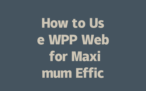 How to Use WPP Web for Maximum Efficiency in 2025 一