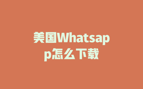 美国Whatsapp怎么下载 一