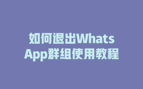 如何退出WhatsApp群组使用教程 一