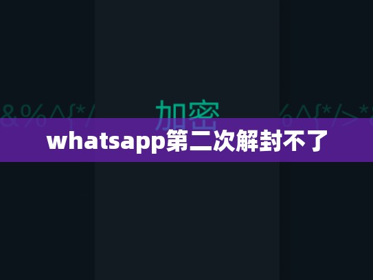 whatsapp第二次解封不了