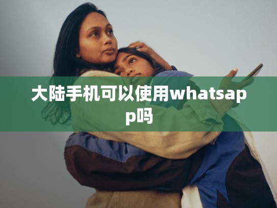 大陆手机可以使用whatsapp吗