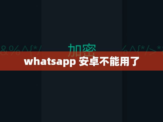 whatsapp 安卓不能用了