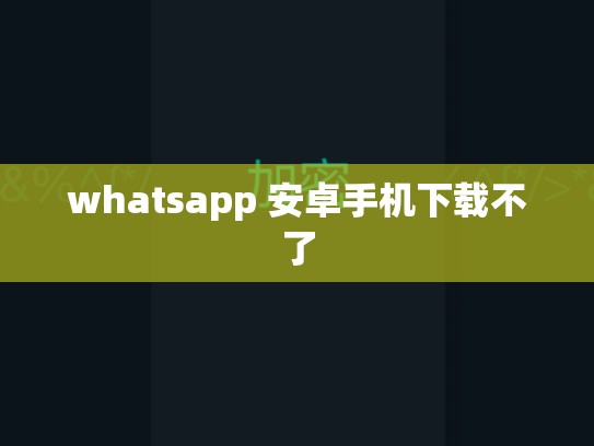 whatsapp 安卓手机下载不了