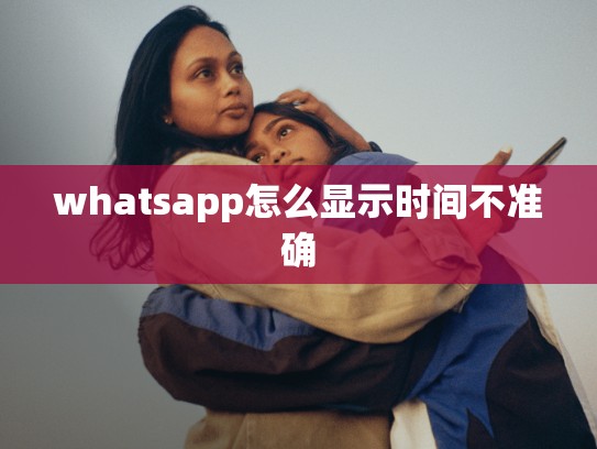 whatsapp怎么显示时间不准确