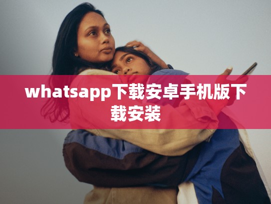 whatsapp下载安卓手机版下载安装