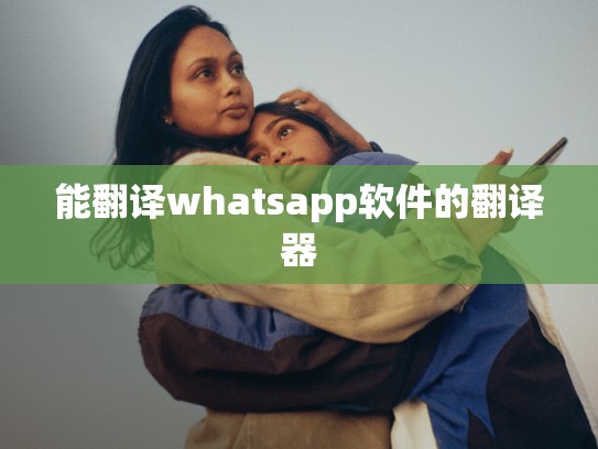 能翻译whatsapp软件的翻译器
