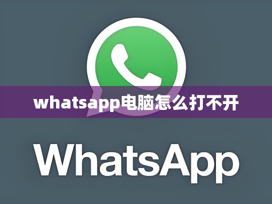 whatsapp电脑怎么打不开