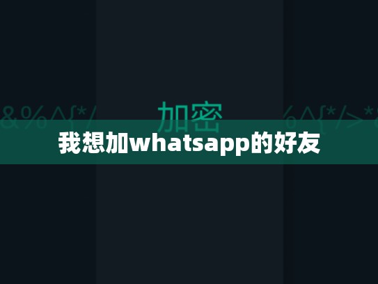 我想加whatsapp的好友
