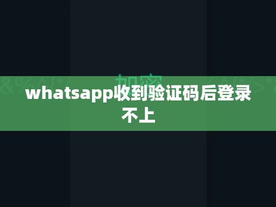 whatsapp收到验证码后登录不上