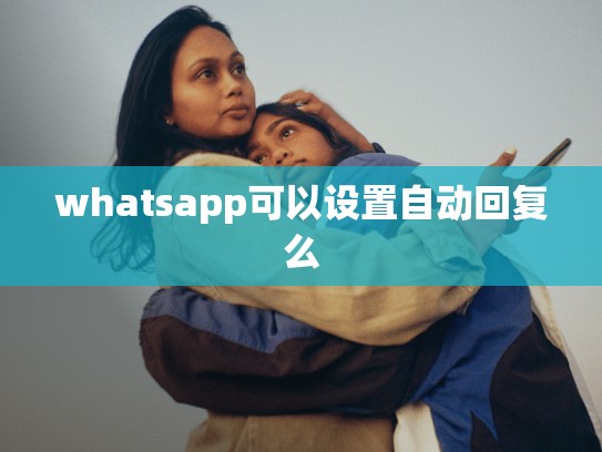 whatsapp可以设置自动回复么