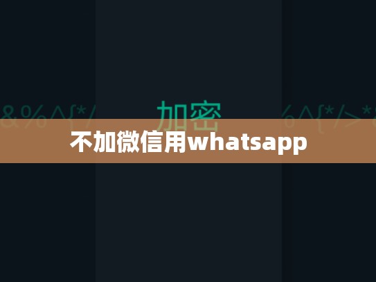 不加微信用whatsapp