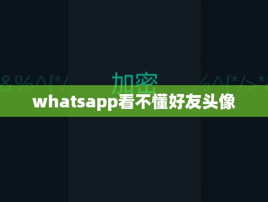 whatsapp看不懂好友头像