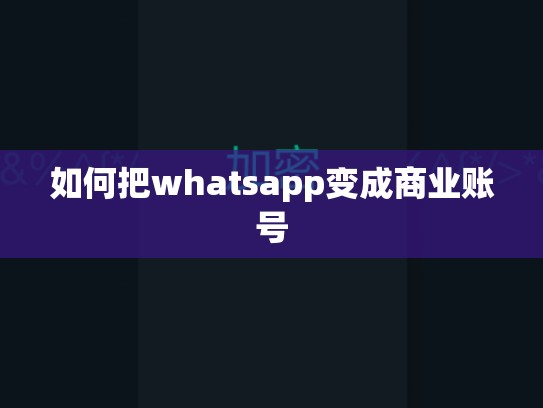 如何把whatsapp变成商业账号