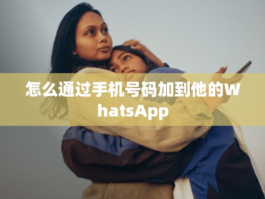 怎么通过手机号码加到他的WhatsApp