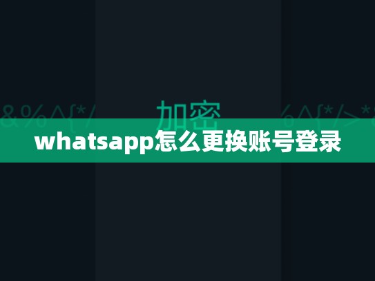 whatsapp怎么更换账号登录