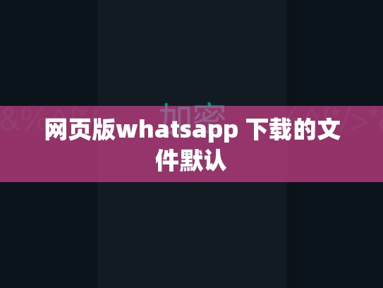 网页版whatsapp 下载的文件默认