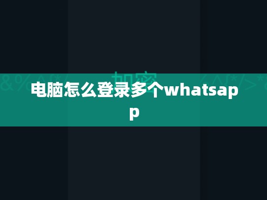 电脑怎么登录多个whatsapp