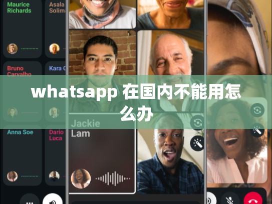 whatsapp 在国内不能用怎么办