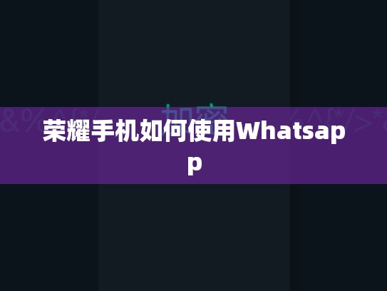 荣耀手机如何使用Whatsapp