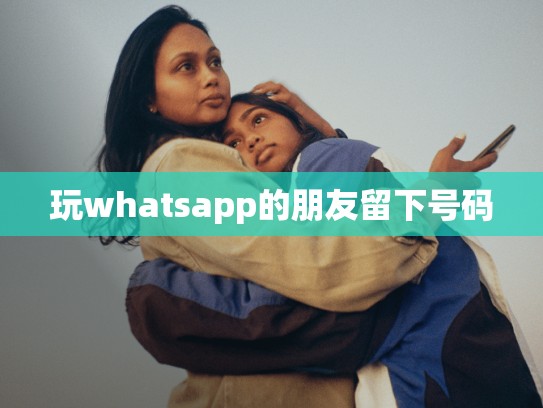 玩whatsapp的朋友留下号码