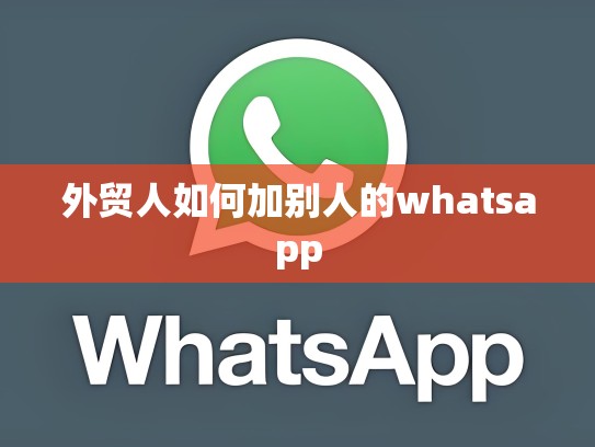 外贸人如何加别人的whatsapp