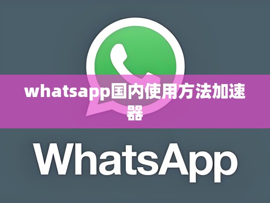 whatsapp国内使用方法加速器