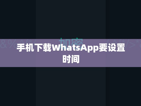 手机下载WhatsApp要设置时间