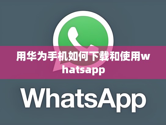 用华为手机如何下载和使用whatsapp