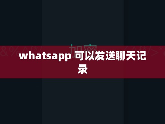 whatsapp 可以发送聊天记录