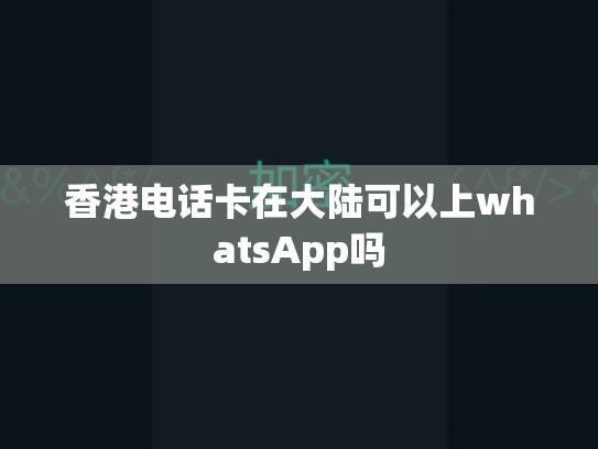 香港电话卡在大陆可以上whatsApp吗
