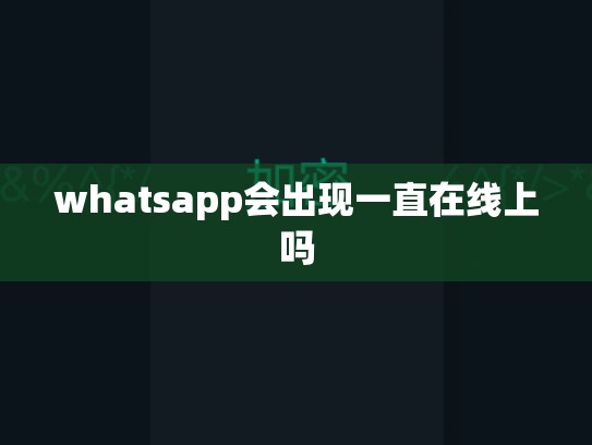 whatsapp会出现一直在线上吗