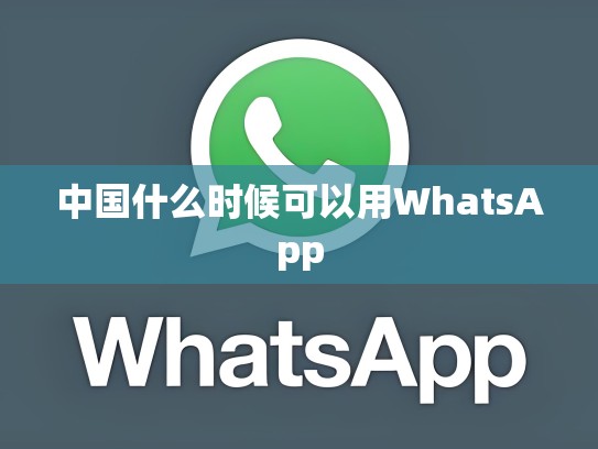 中国什么时候可以用WhatsApp