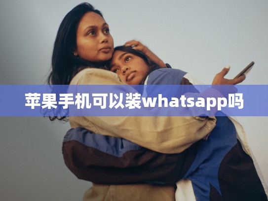 苹果手机可以装whatsapp吗
