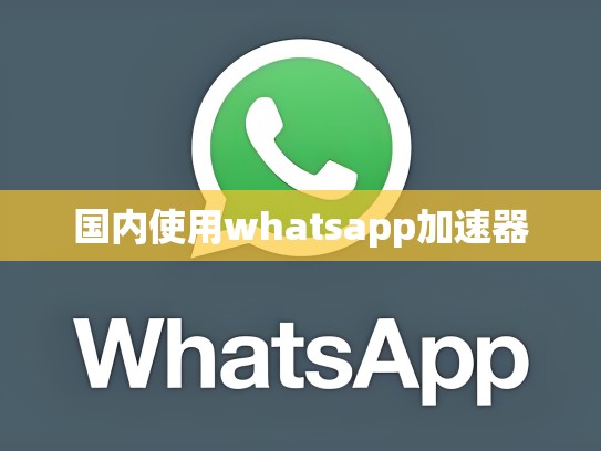 国内使用whatsapp加速器