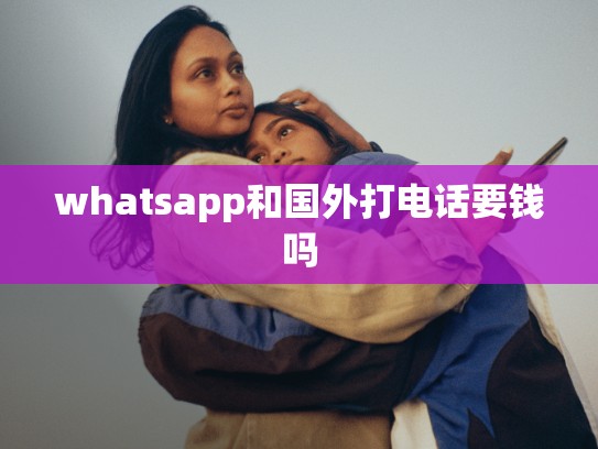 whatsapp和国外打电话要钱吗