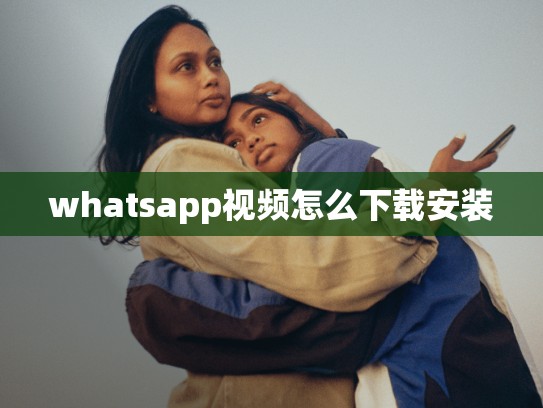 whatsapp视频怎么下载安装