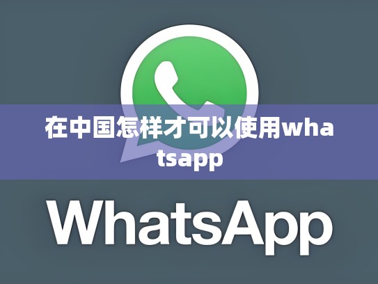 在中国怎样才可以使用whatsapp