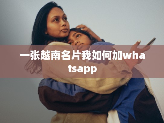 一张越南名片我如何加whatsapp