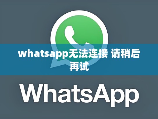 whatsapp无法连接 请稍后再试