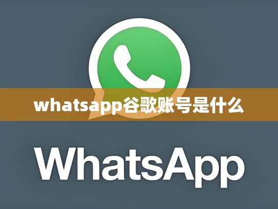 whatsapp谷歌账号是什么