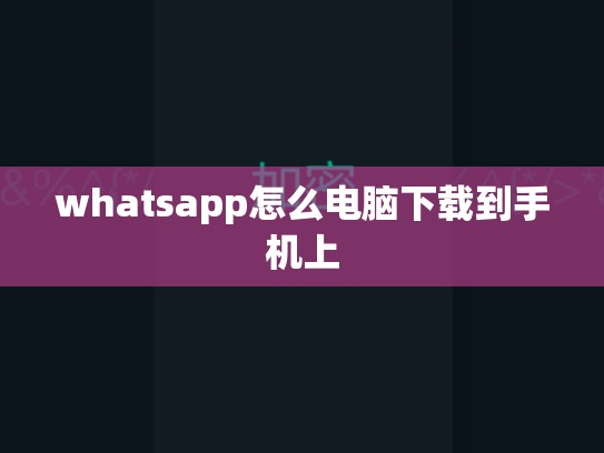 whatsapp怎么电脑下载到手机上