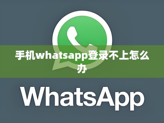 手机whatsapp登录不上怎么办