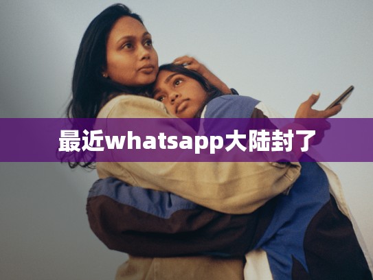 最近whatsapp大陆封了