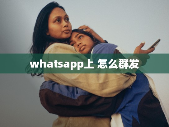 whatsapp上 怎么群发