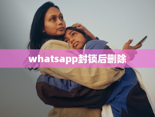 whatsapp封锁后删除